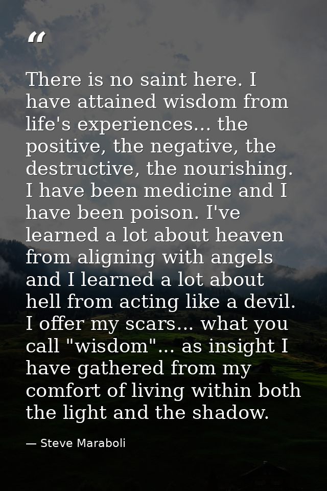 There is no saint here. I have attained wisdom from life's experiences... the positive, the negative, the destructive, t — Steve Maraboli