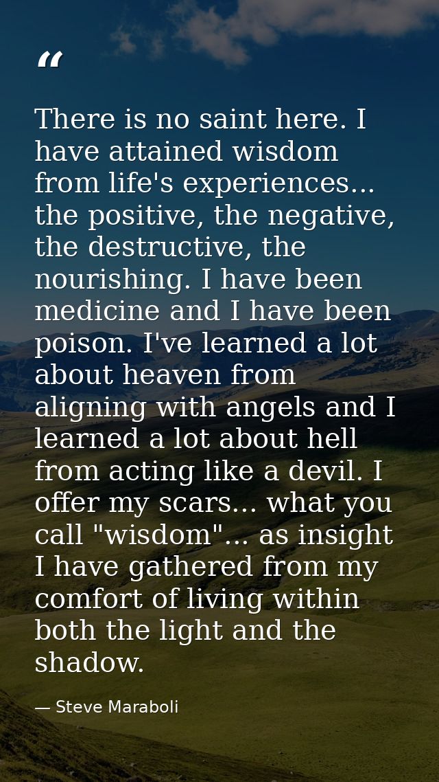 There is no saint here. I have attained wisdom from life's experiences... the positive, the negative, the destructive, t — Steve Maraboli