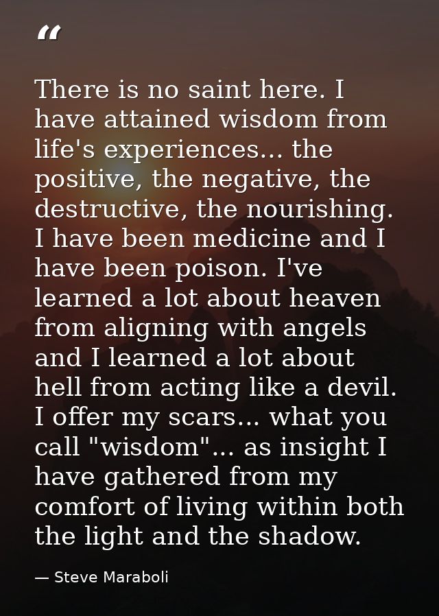 There is no saint here. I have attained wisdom from life's experiences... the positive, the negative, the destructive, t — Steve Maraboli