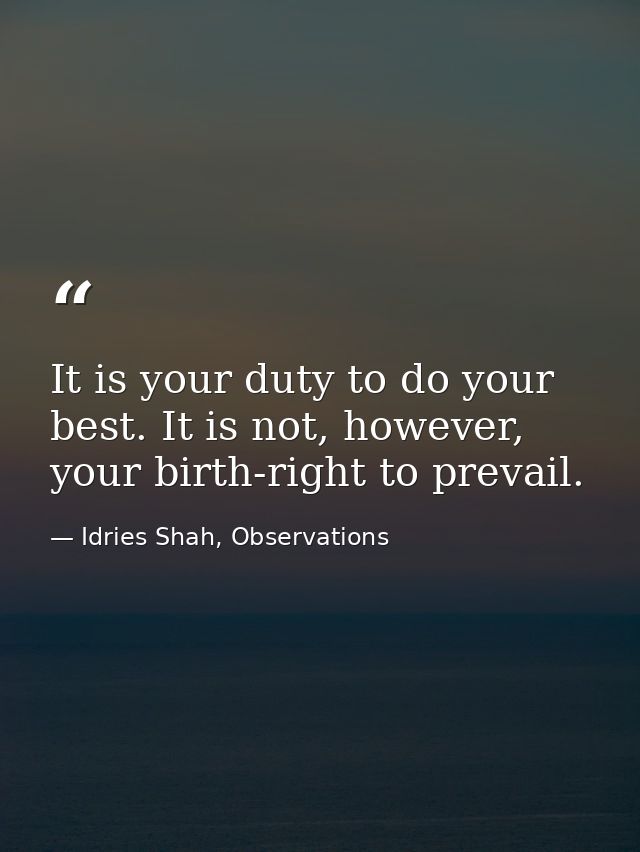 It is your duty to do your best. It is not, however, your birth-right to prevail. — Idries Shah, Observations
