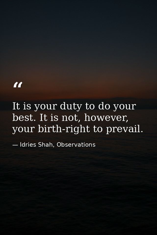 It is your duty to do your best. It is not, however, your birth-right to prevail. — Idries Shah, Observations