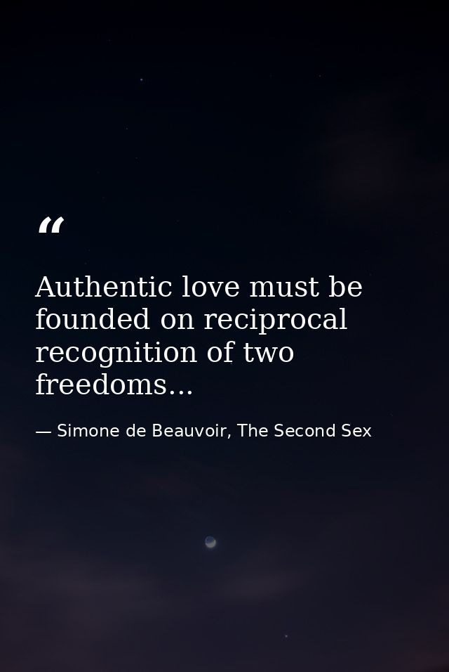Authentic love must be founded on reciprocal recognition of two freedoms... — Simone de Beauvoir, The Second Sex