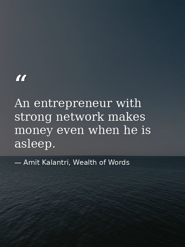 An entrepreneur with strong network makes money even when he is asleep. — Amit Kalantri, Wealth of Words