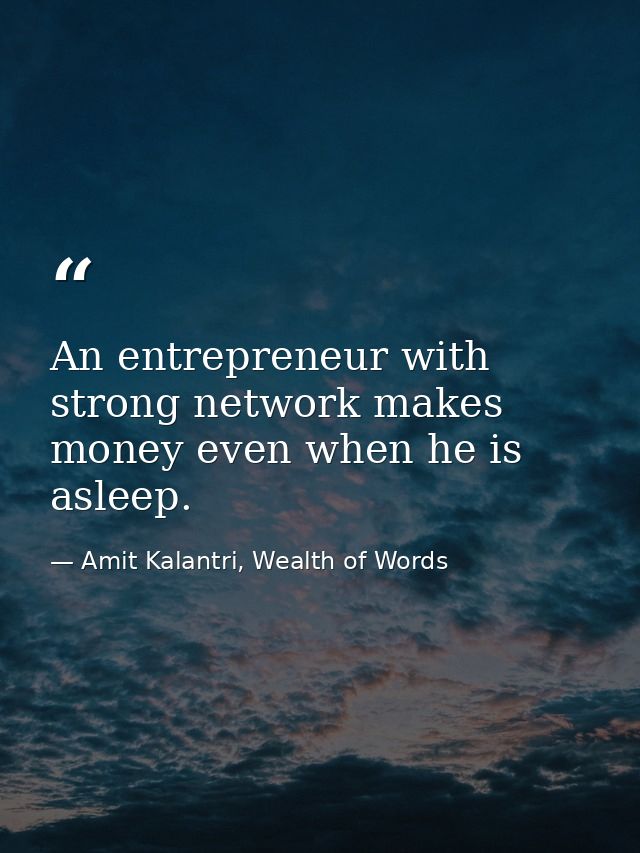 An entrepreneur with strong network makes money even when he is asleep. — Amit Kalantri, Wealth of Words
