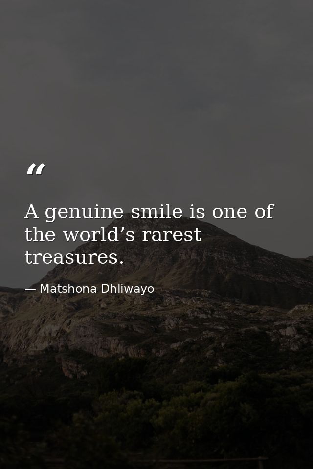 A genuine smile is one of the world’s rarest treasures. — Matshona Dhliwayo