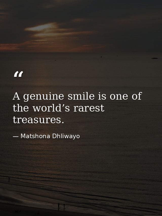 A genuine smile is one of the world’s rarest treasures. — Matshona Dhliwayo