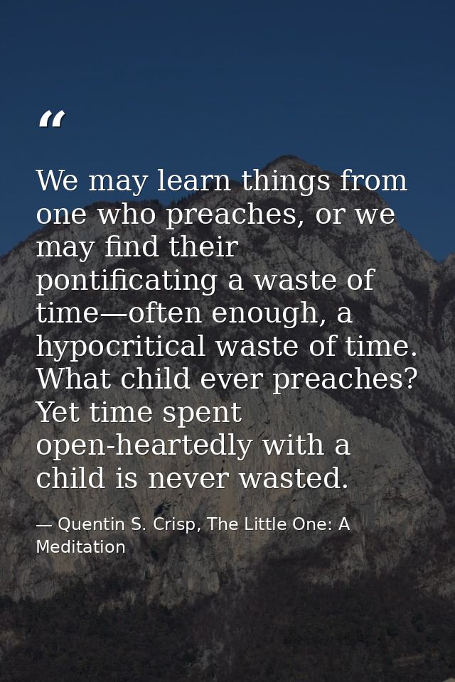 We may learn things from one who preaches, or we may find their pontificating a waste of time—often enough, a hypocritic — Quentin S. Crisp, The Little One: A Meditation