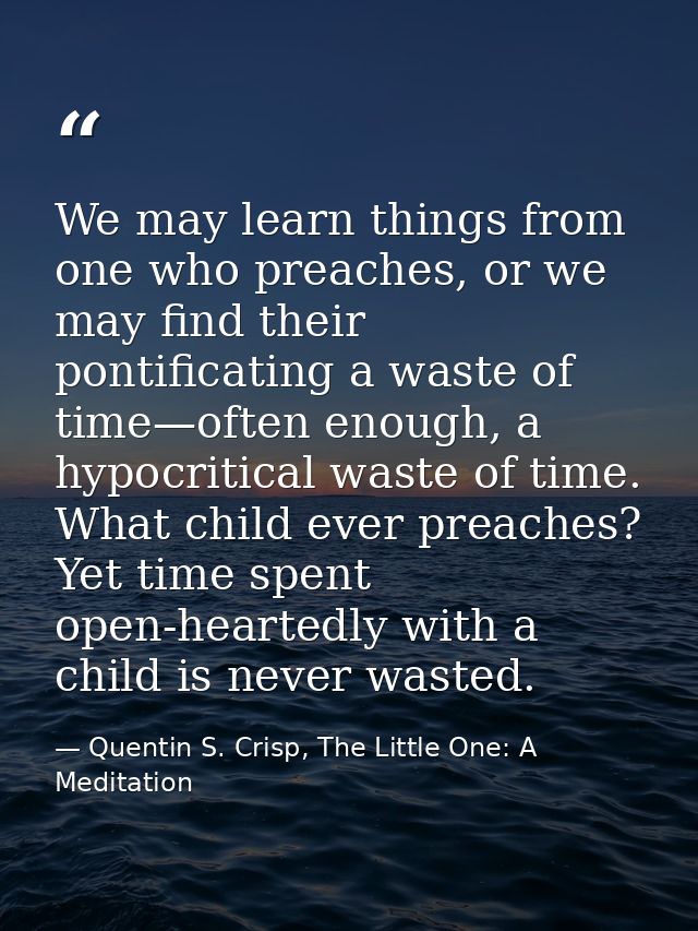 We may learn things from one who preaches, or we may find their pontificating a waste of time—often enough, a hypocritic — Quentin S. Crisp, The Little One: A Meditation