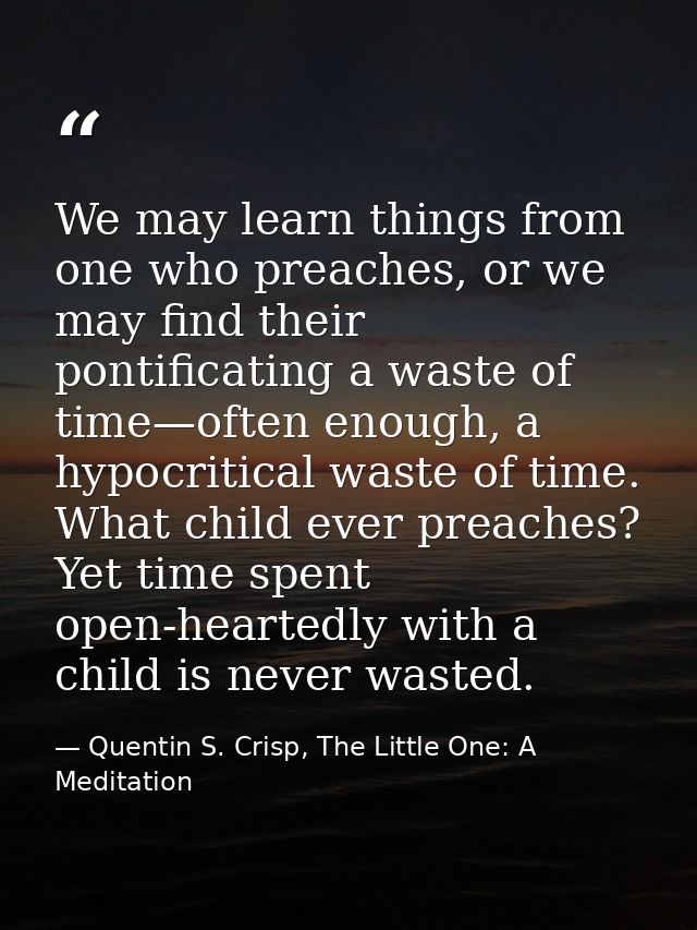 We may learn things from one who preaches, or we may find their pontificating a waste of time—often enough, a hypocritic — Quentin S. Crisp, The Little One: A Meditation