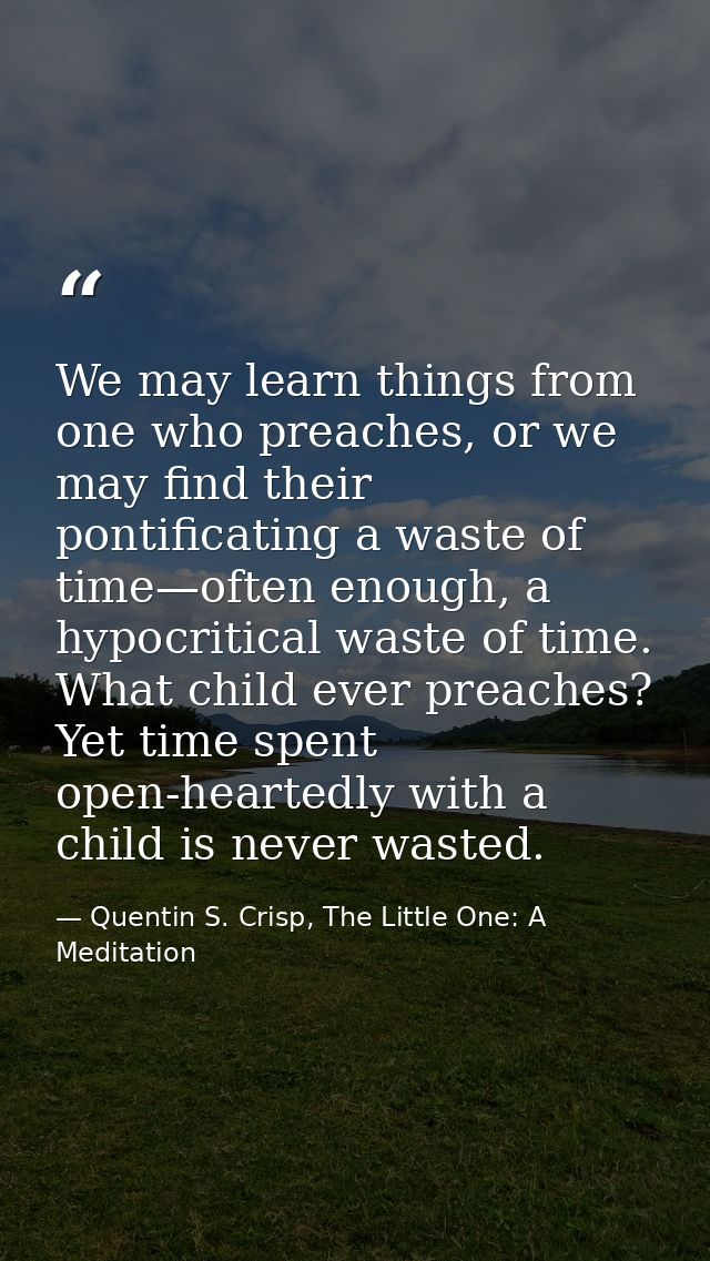 We may learn things from one who preaches, or we may find their pontificating a waste of time—often enough, a hypocritic — Quentin S. Crisp, The Little One: A Meditation