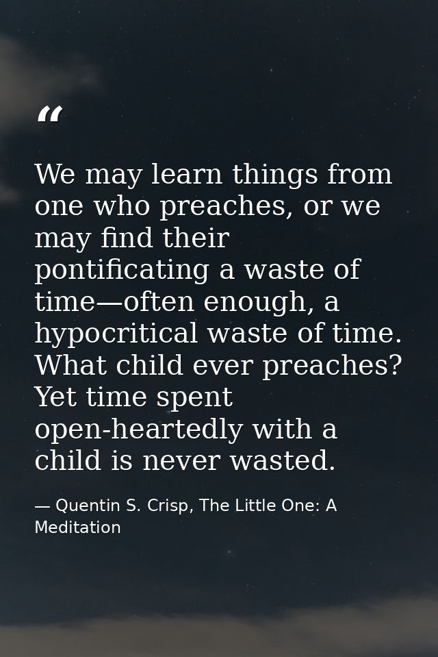 We may learn things from one who preaches, or we may find their pontificating a waste of time—often enough, a hypocritic — Quentin S. Crisp, The Little One: A Meditation