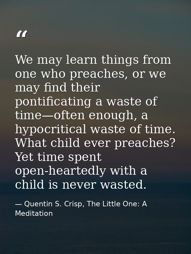 We may learn things from one who preaches, or we may find their pontificating a waste of time—often enough, a hypocritic — Quentin S. Crisp, The Little One: A Meditation