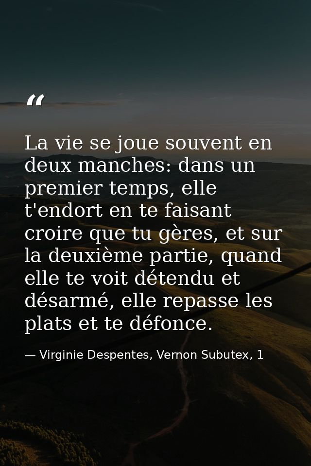 La vie se joue souvent en deux manches: dans un premier temps, elle t'endort en te faisant croire que tu gères, et sur l — Virginie Despentes, Vernon Subutex, 1