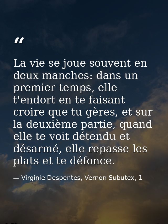 La vie se joue souvent en deux manches: dans un premier temps, elle t'endort en te faisant croire que tu gères, et sur l — Virginie Despentes, Vernon Subutex, 1