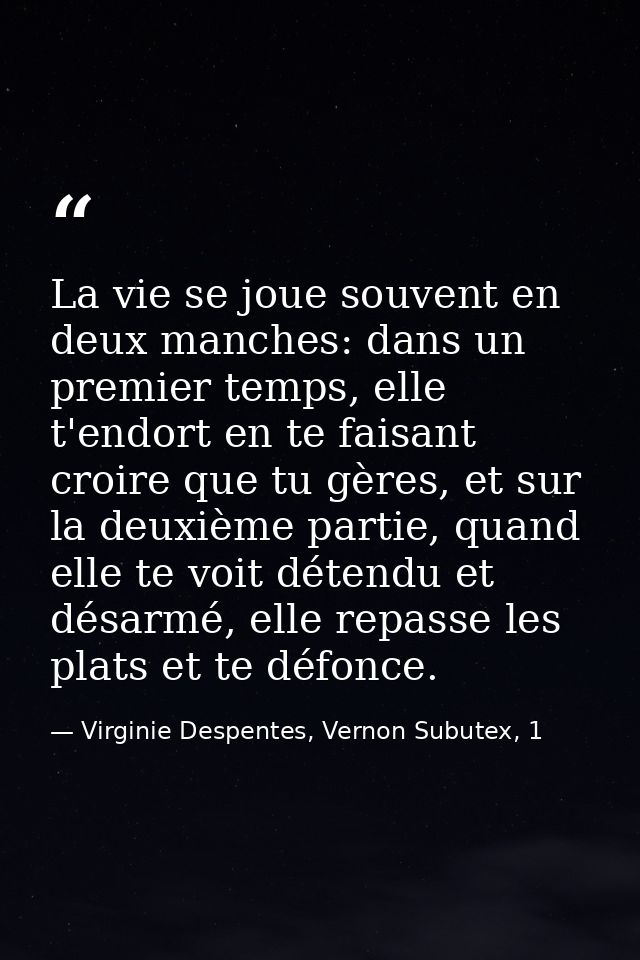 La vie se joue souvent en deux manches: dans un premier temps, elle t'endort en te faisant croire que tu gères, et sur l — Virginie Despentes, Vernon Subutex, 1