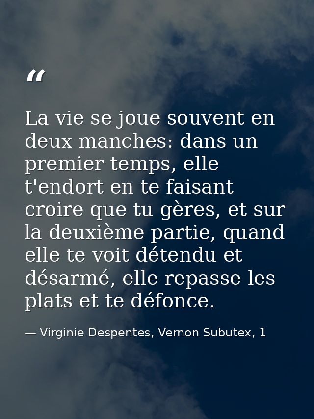 La vie se joue souvent en deux manches: dans un premier temps, elle t'endort en te faisant croire que tu gères, et sur l — Virginie Despentes, Vernon Subutex, 1