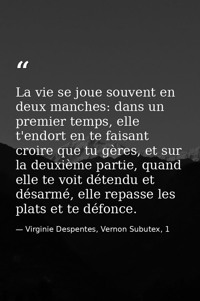 La vie se joue souvent en deux manches: dans un premier temps, elle t'endort en te faisant croire que tu gères, et sur l — Virginie Despentes, Vernon Subutex, 1