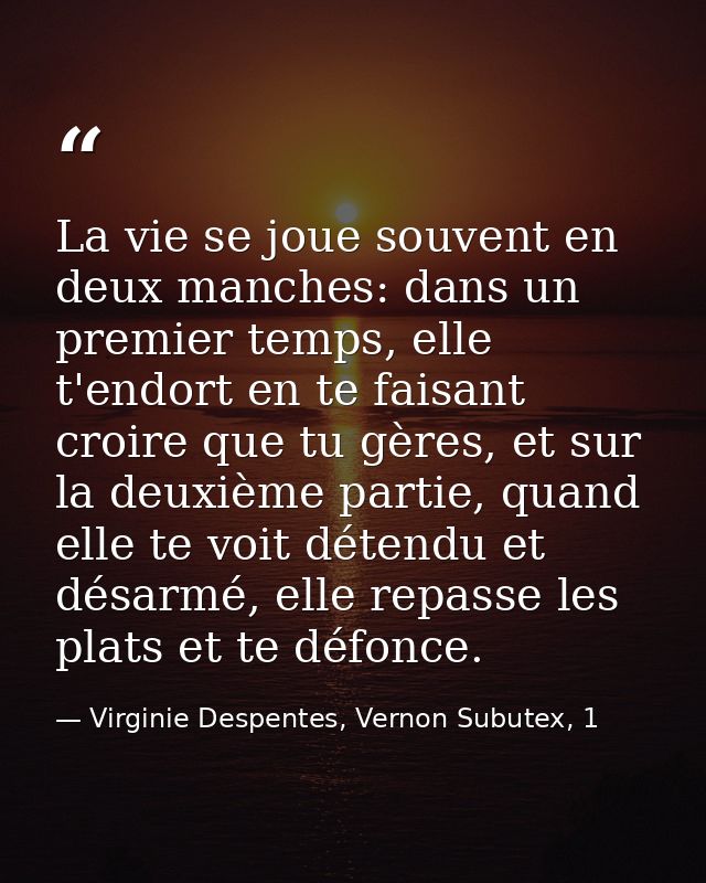 La vie se joue souvent en deux manches: dans un premier temps, elle t'endort en te faisant croire que tu gères, et sur l — Virginie Despentes, Vernon Subutex, 1