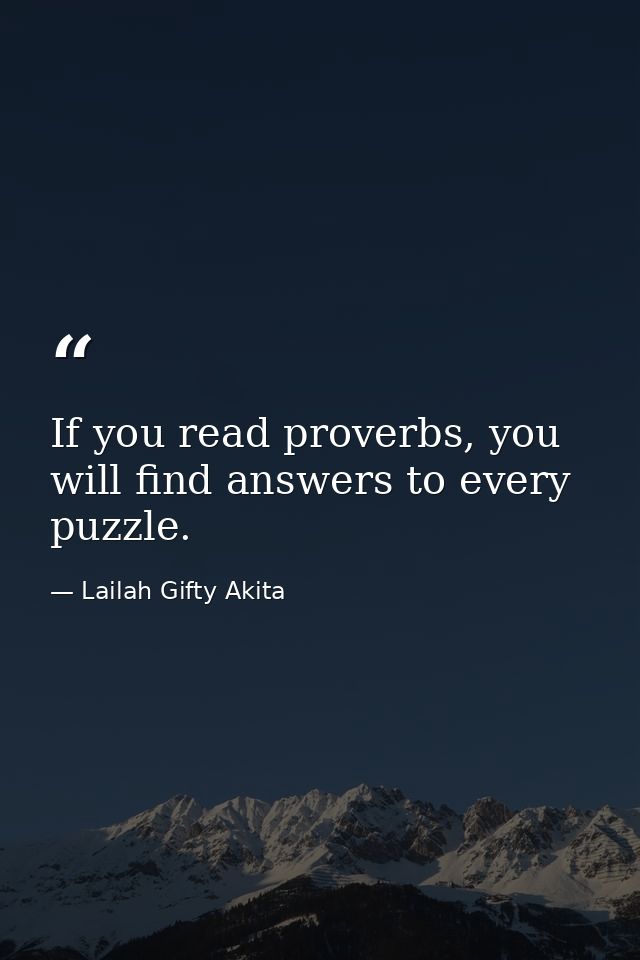 If you read proverbs, you will find answers to every puzzle. — Lailah Gifty Akita