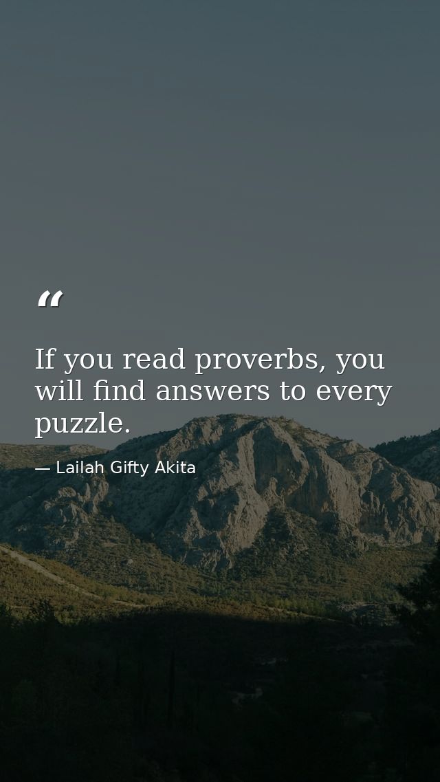If you read proverbs, you will find answers to every puzzle. — Lailah Gifty Akita