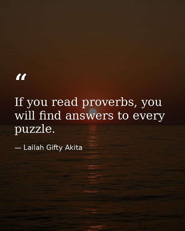 If you read proverbs, you will find answers to every puzzle. — Lailah Gifty Akita