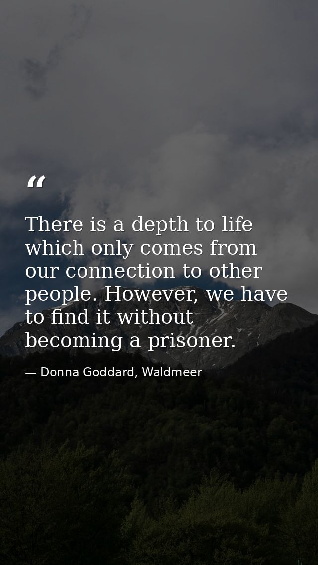There is a depth to life which only comes from our connection to other people. However, we have to find it without becom — Donna Goddard, Waldmeer