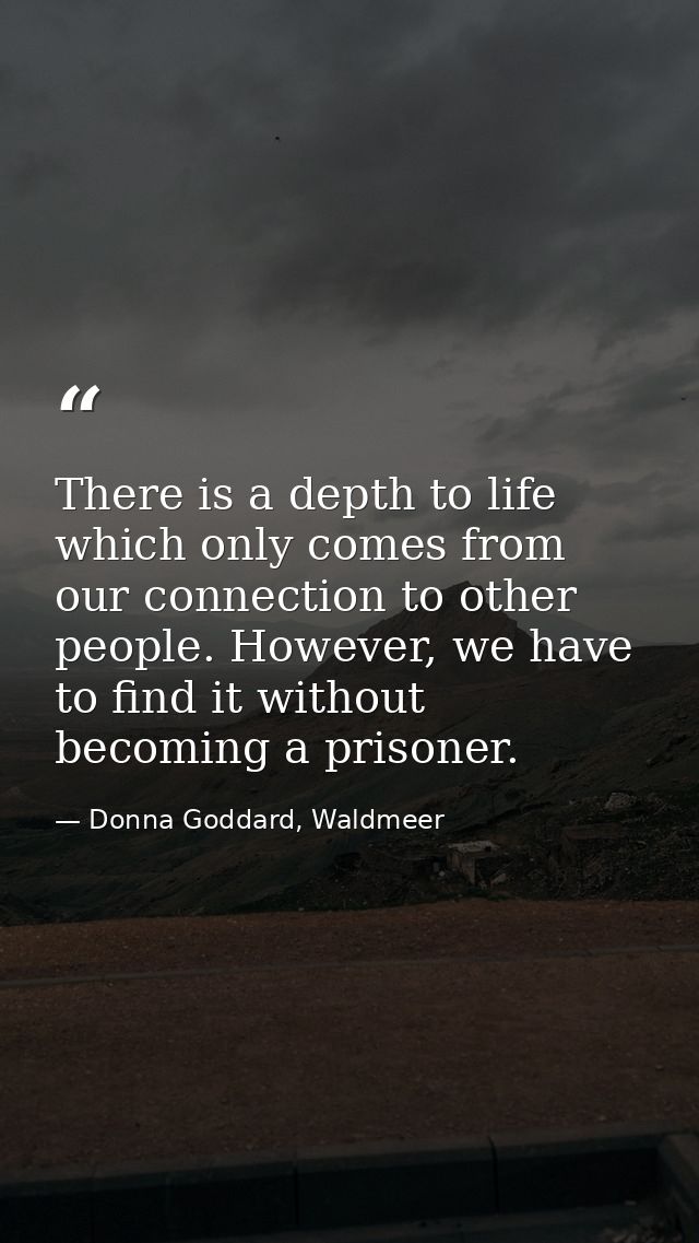 There is a depth to life which only comes from our connection to other people. However, we have to find it without becom — Donna Goddard, Waldmeer