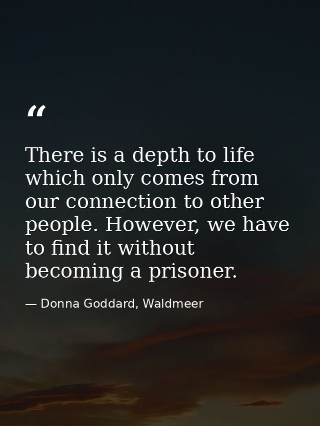There is a depth to life which only comes from our connection to other people. However, we have to find it without becom — Donna Goddard, Waldmeer