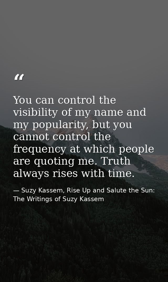 You can control the visibility of my name and my popularity, but you cannot control the frequency at which people are qu — Suzy Kassem, Rise Up and Salute the Sun: The Writings of Suzy Kassem