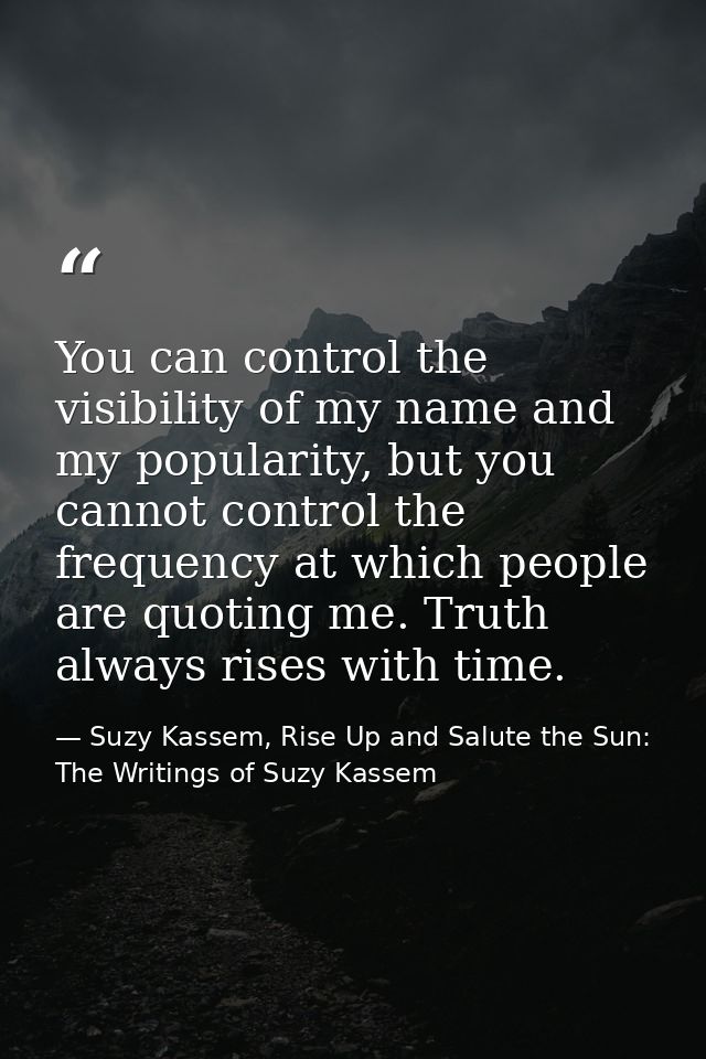 You can control the visibility of my name and my popularity, but you cannot control the frequency at which people are qu — Suzy Kassem, Rise Up and Salute the Sun: The Writings of Suzy Kassem