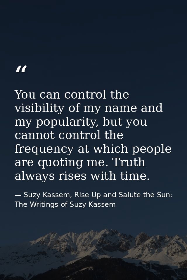 You can control the visibility of my name and my popularity, but you cannot control the frequency at which people are qu — Suzy Kassem, Rise Up and Salute the Sun: The Writings of Suzy Kassem
