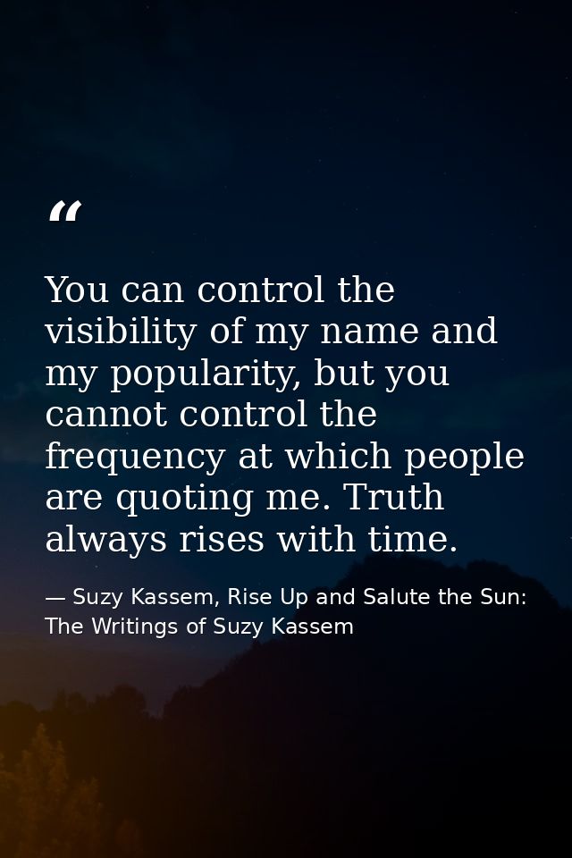 You can control the visibility of my name and my popularity, but you cannot control the frequency at which people are qu — Suzy Kassem, Rise Up and Salute the Sun: The Writings of Suzy Kassem