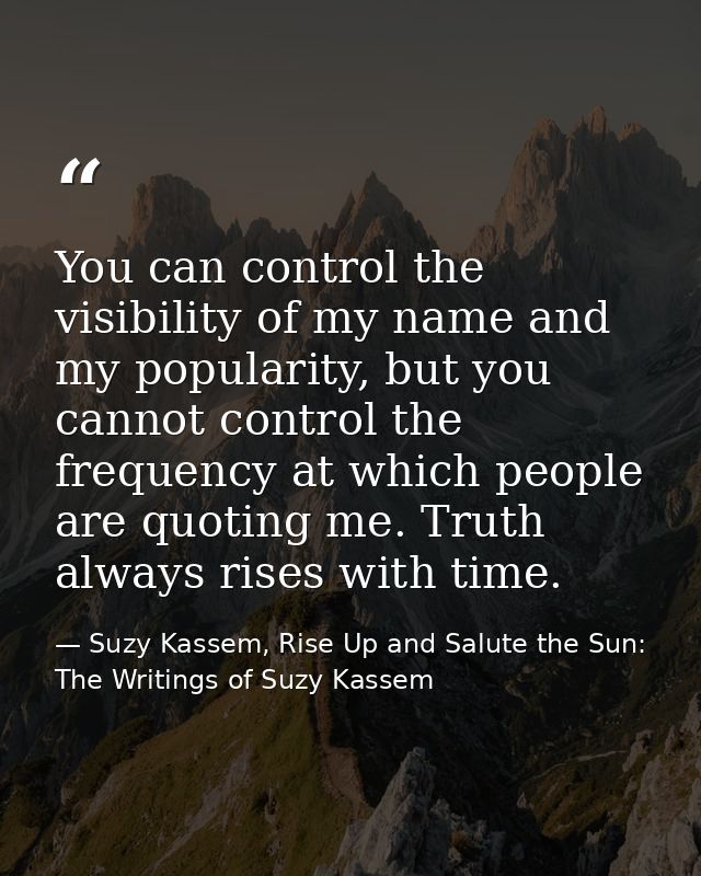 You can control the visibility of my name and my popularity, but you cannot control the frequency at which people are qu — Suzy Kassem, Rise Up and Salute the Sun: The Writings of Suzy Kassem