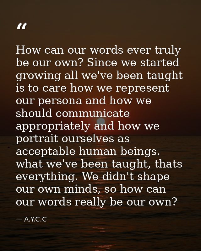 How can our words ever truly be our own? Since we started growing all we've been taught is to care how we represent our  — A.Y.C.C