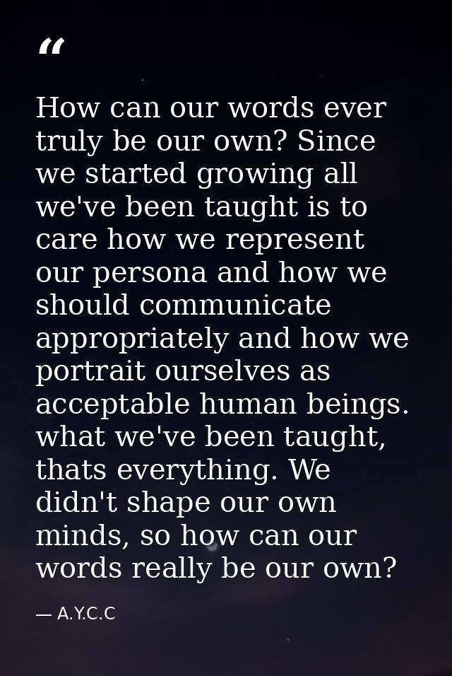 How can our words ever truly be our own? Since we started growing all we've been taught is to care how we represent our  — A.Y.C.C