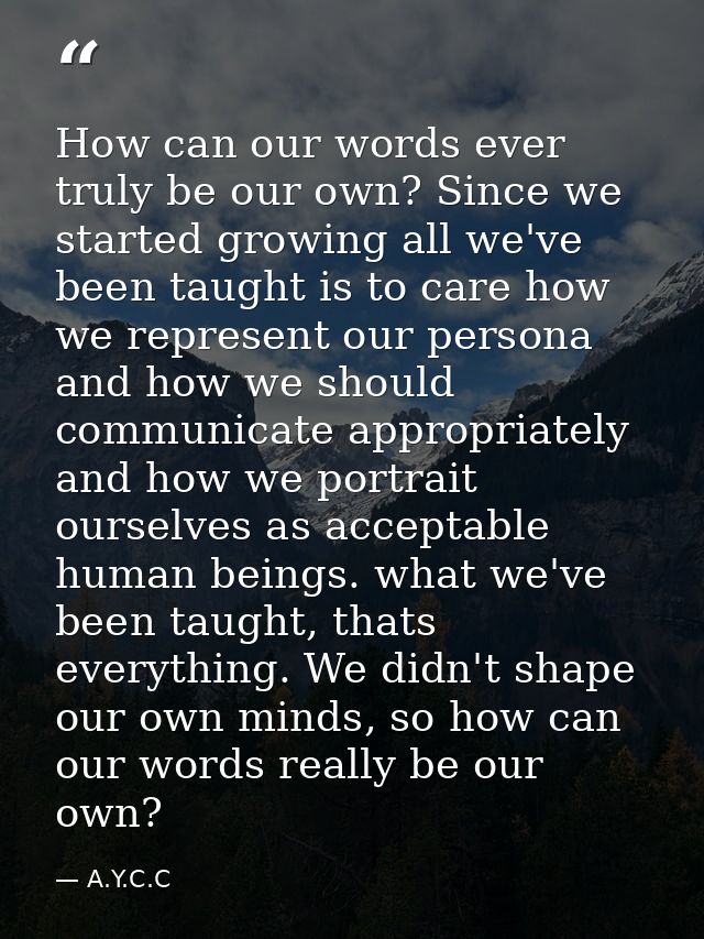 How can our words ever truly be our own? Since we started growing all we've been taught is to care how we represent our  — A.Y.C.C