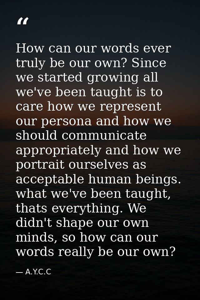 How can our words ever truly be our own? Since we started growing all we've been taught is to care how we represent our  — A.Y.C.C