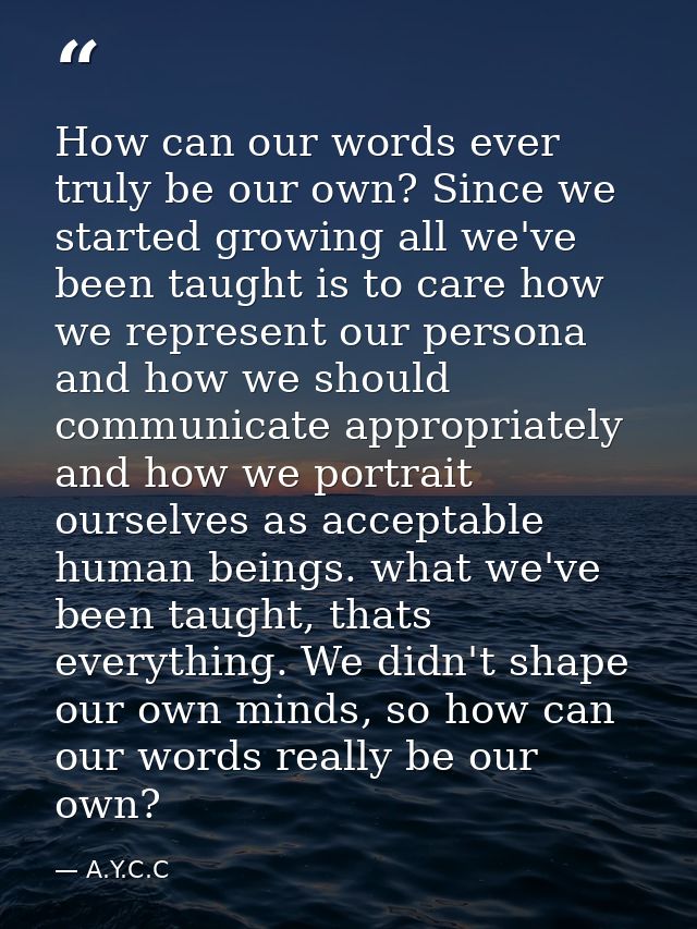 How can our words ever truly be our own? Since we started growing all we've been taught is to care how we represent our  — A.Y.C.C