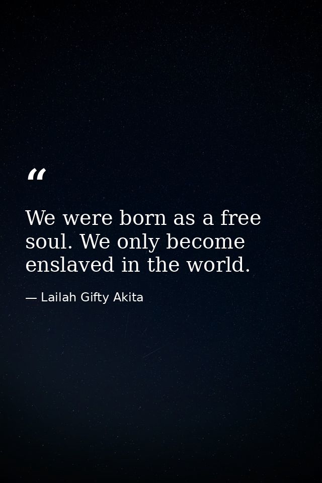 We were born as a free soul. We only become enslaved in the world. — Lailah Gifty Akita
