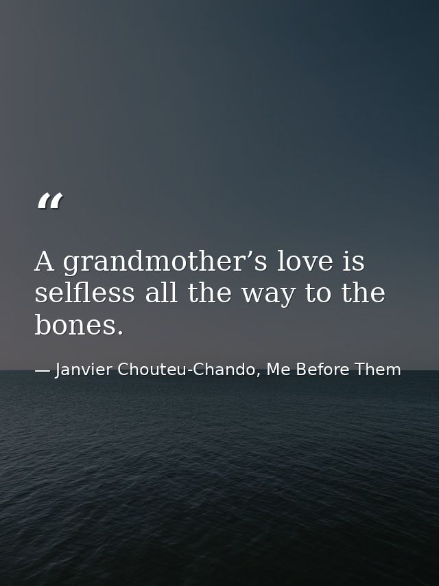 A grandmother’s love is selfless all the way to the bones. — Janvier Chouteu-Chando, Me Before Them