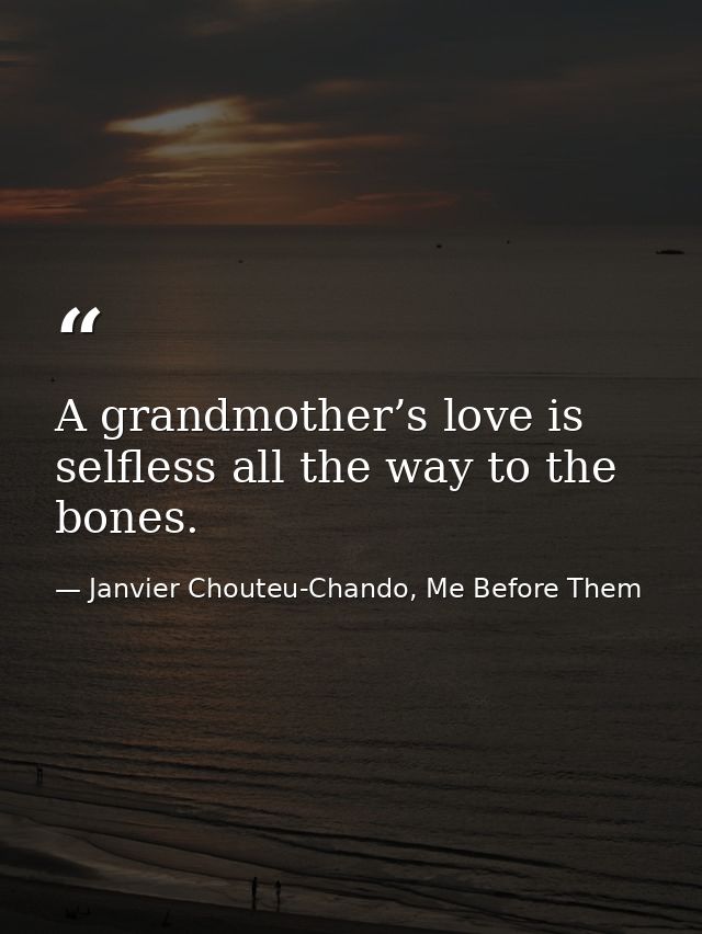 A grandmother’s love is selfless all the way to the bones. — Janvier Chouteu-Chando, Me Before Them