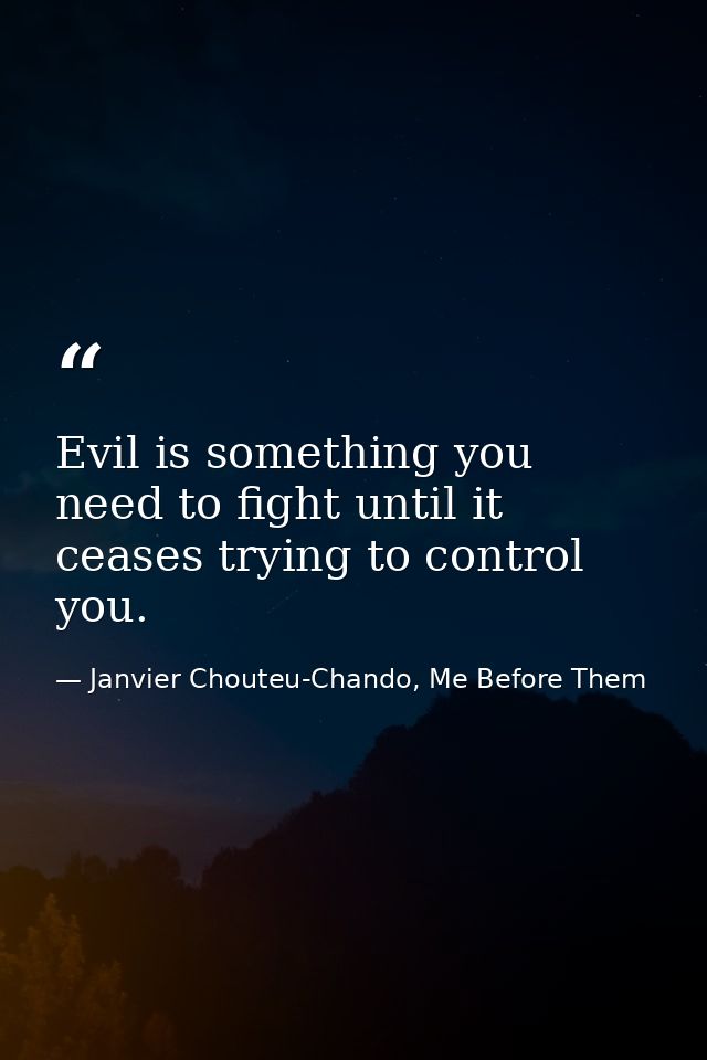 Evil is something you need to fight until it ceases trying to control you. — Janvier Chouteu-Chando, Me Before Them