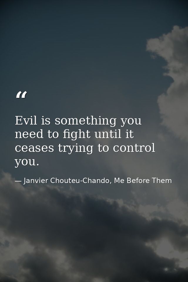 Evil is something you need to fight until it ceases trying to control you. — Janvier Chouteu-Chando, Me Before Them