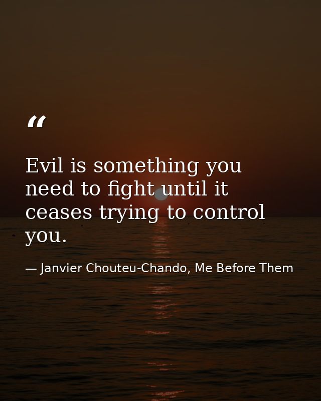 Evil is something you need to fight until it ceases trying to control you. — Janvier Chouteu-Chando, Me Before Them