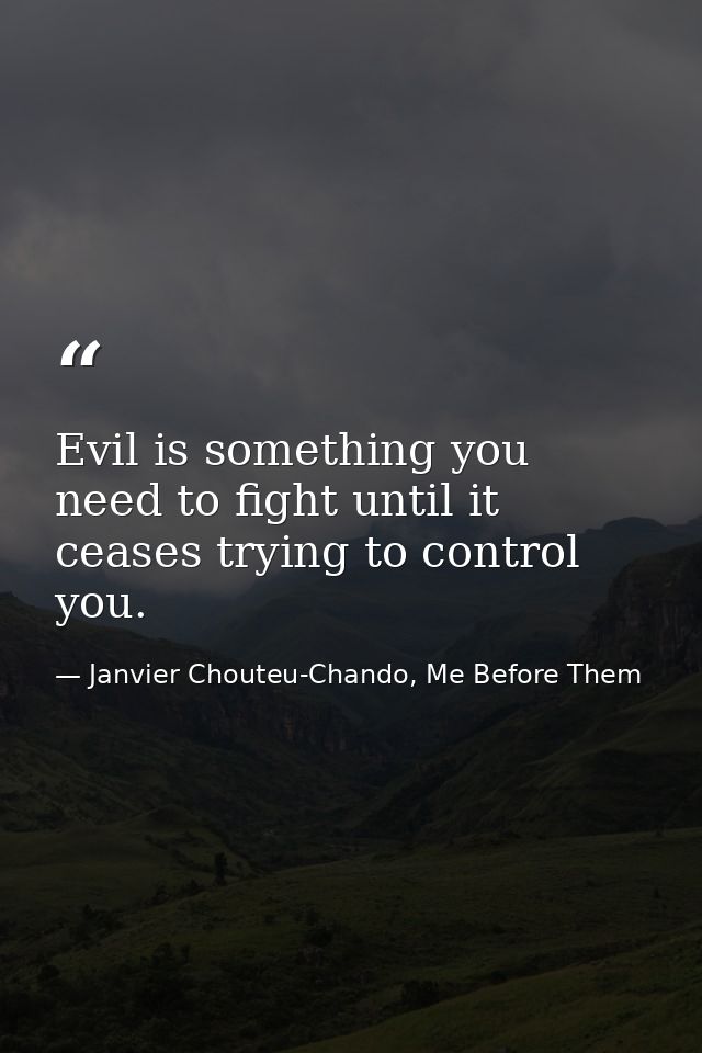 Evil is something you need to fight until it ceases trying to control you. — Janvier Chouteu-Chando, Me Before Them