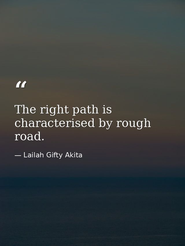 The right path is characterised by rough road. — Lailah Gifty Akita