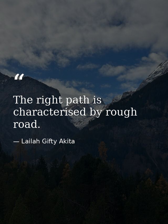 The right path is characterised by rough road. — Lailah Gifty Akita