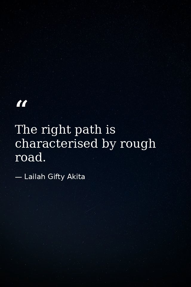 The right path is characterised by rough road. — Lailah Gifty Akita