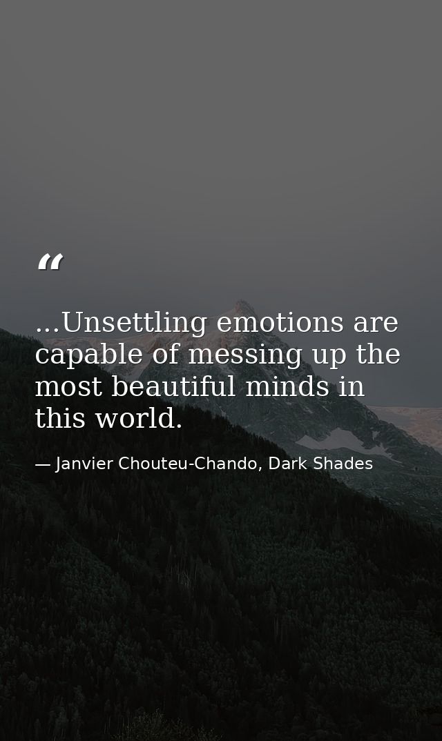 ...Unsettling emotions are capable of messing up the most beautiful minds in this world. — Janvier Chouteu-Chando, Dark Shades