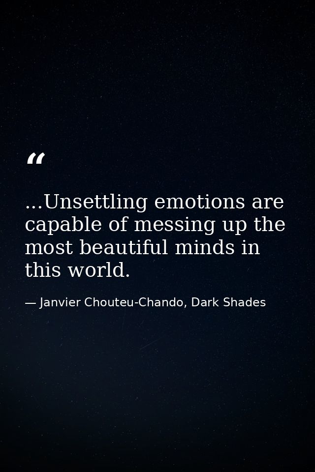...Unsettling emotions are capable of messing up the most beautiful minds in this world. — Janvier Chouteu-Chando, Dark Shades